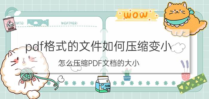 pdf格式的文件如何压缩变小 怎么压缩PDF文档的大小？